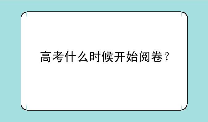 高考什么时候开始阅卷？