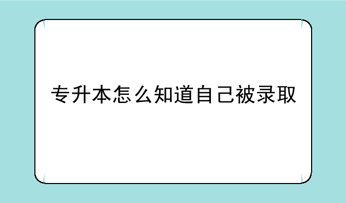 专升本怎么知道自己被录取
