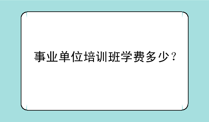 事业单位培训班学费多少？
