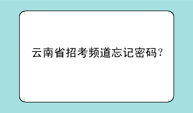 云南省招考频道忘记密码？