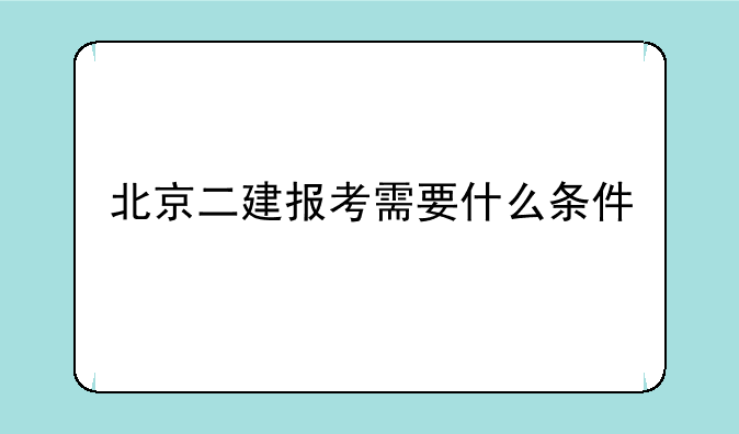 北京二建报考需要什么条件