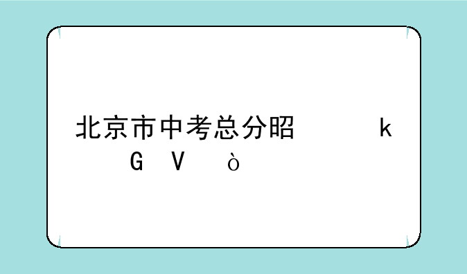 北京市中考总分是多少啊？