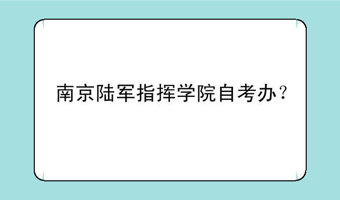 南京陆军指挥学院自考办？