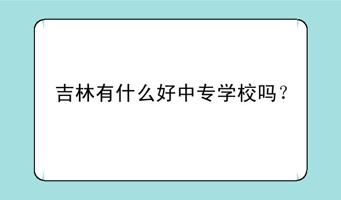 吉林有什么好中专学校吗？