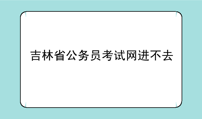 吉林省公务员考试网进不去