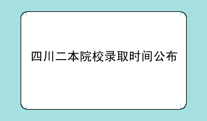 四川二本院校录取时间公布