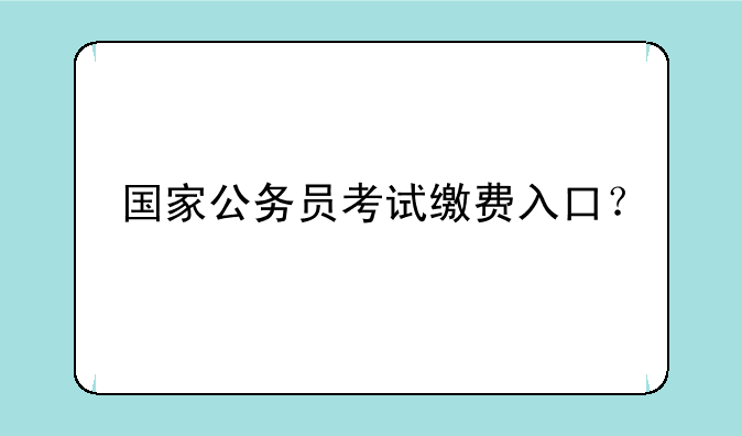 国家公务员考试缴费入口？