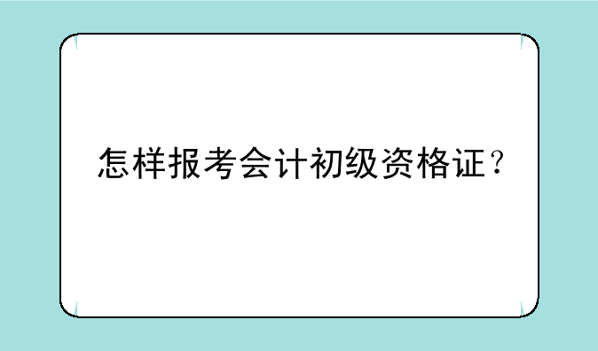 怎样报考会计初级资格证？