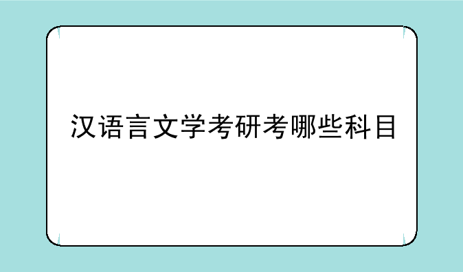 汉语言文学考研考哪些科目