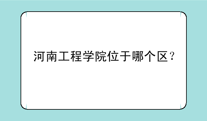 河南工程学院位于哪个区？
