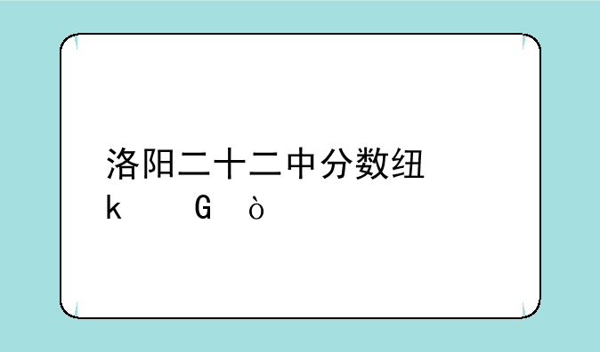 洛阳二十二中分数线多少？