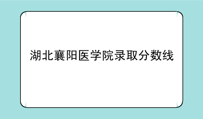 湖北襄阳医学院录取分数线