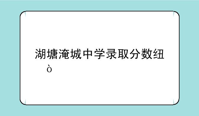 湖塘淹城中学录取分数线？