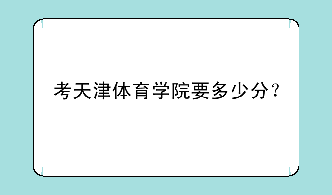 考天津体育学院要多少分？