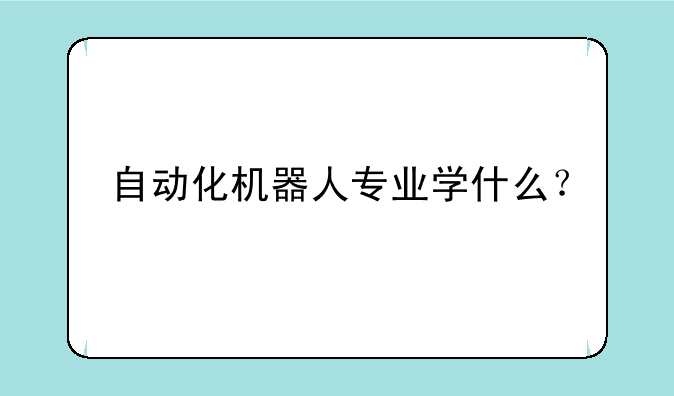 自动化机器人专业学什么？
