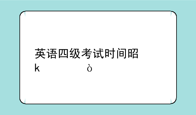 英语四级考试时间是多久？