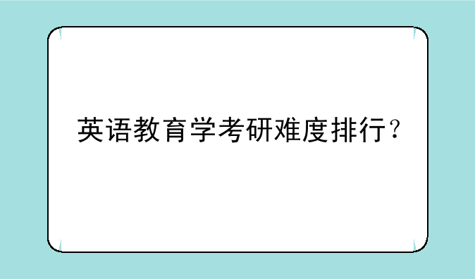 英语教育学考研难度排行？