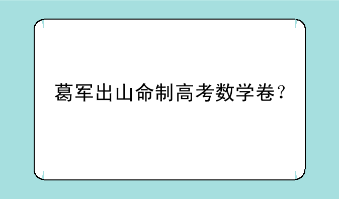 葛军出山命制高考数学卷？