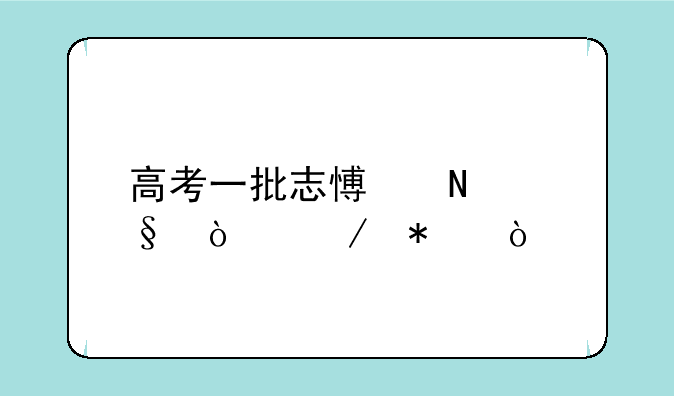 高考一批志愿哪天开始报？