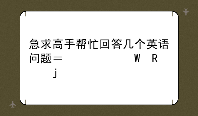 急求高手帮忙回答几个英语问题？考试用的