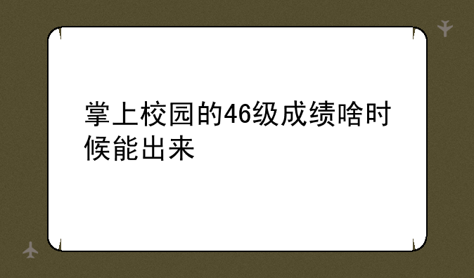 掌上校园的46级成绩啥时候能出来