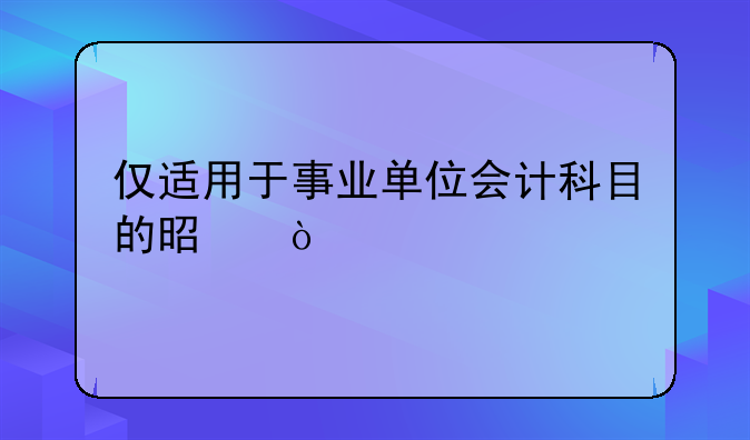 仅适用于事业单位会计科目的是？