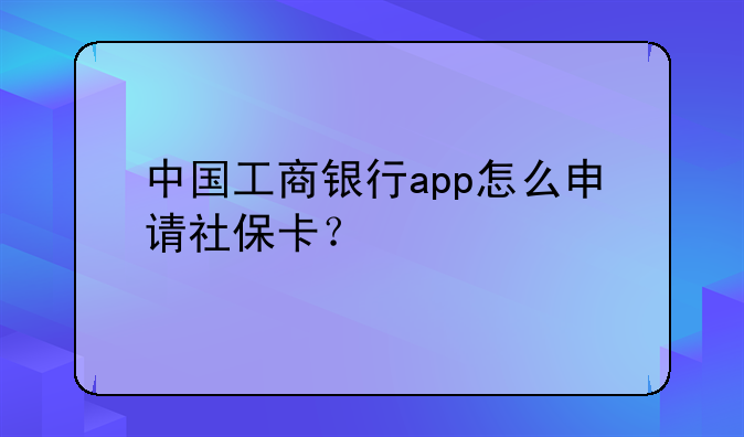 中国工商银行app怎么申请社保卡？