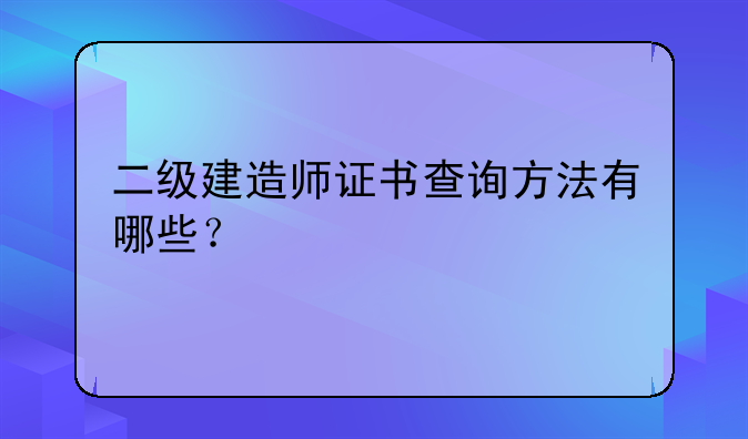 二级建造师证书查询方法有哪些？