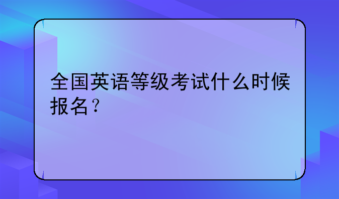 全国英语等级考试什么时候报名？