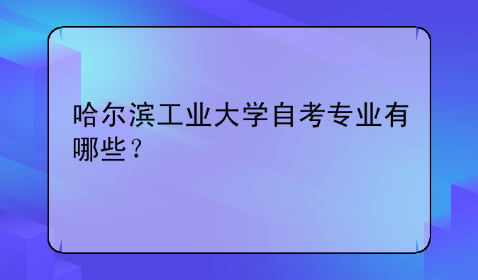 哈尔滨工业大学自考专业有哪些？