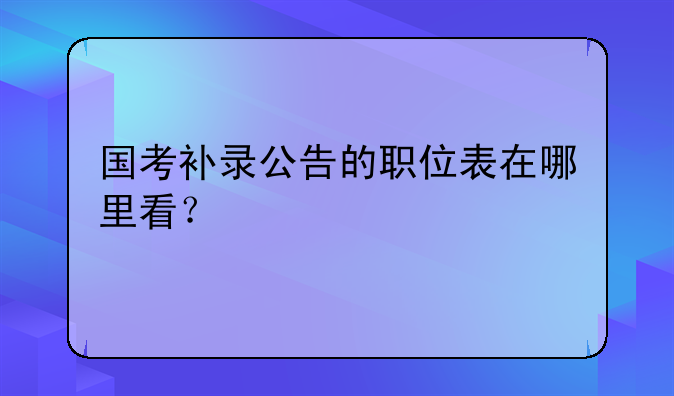 国考补录公告的职位表在哪里看？