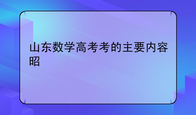 山东数学高考考的主要内容是什么