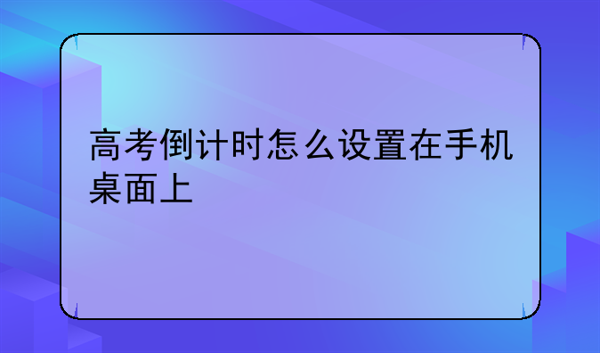 高考倒计时怎么设置在手机桌面上