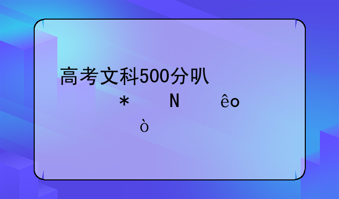 高考文科500分可以填报哪些大学？