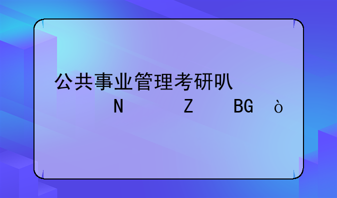 公共事业管理考研可以考哪个方向？