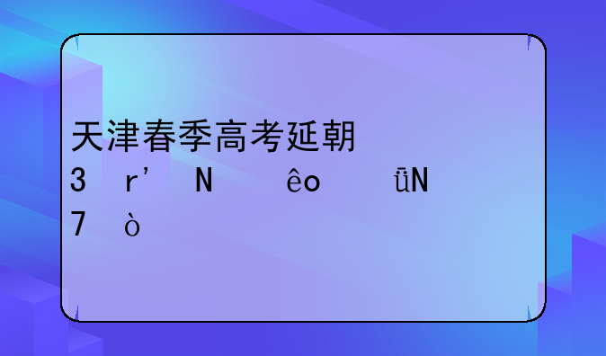 天津春季高考延期举行有哪些影响？