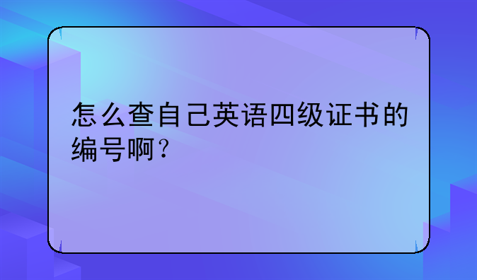 怎么查自己英语四级证书的编号啊？