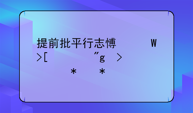 提前批平行志愿录取规则及填报技巧
