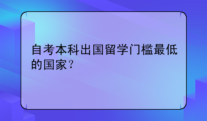 自考本科出国留学门槛最低的国家？