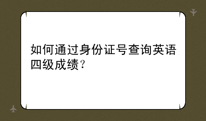 如何通过身份证号查询英语四级成绩？