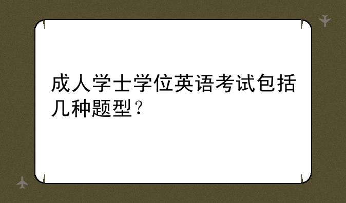 成人学士学位英语考试包括几种题型？