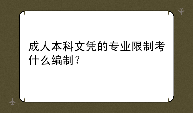 成人本科文凭的专业限制考什么编制？