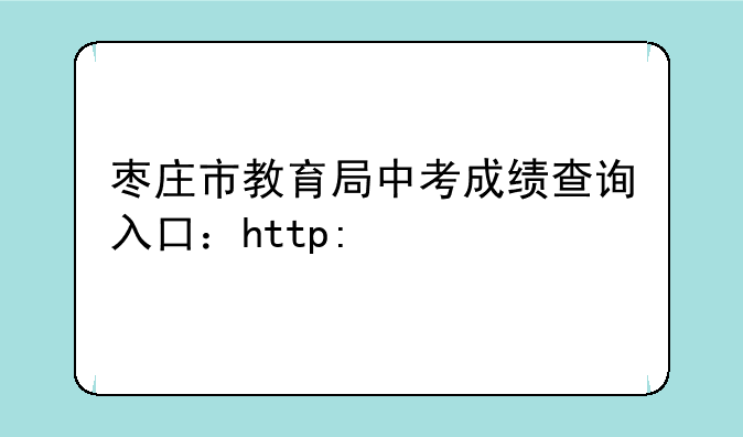 枣庄市教育局中考成绩查询入口：http://60.214.99.10:8091/main.html