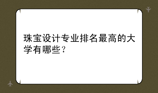 珠宝设计专业排名最高的大学有哪些？