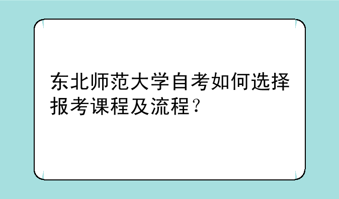 东北师范大学自考如何选择报考课程及流程？