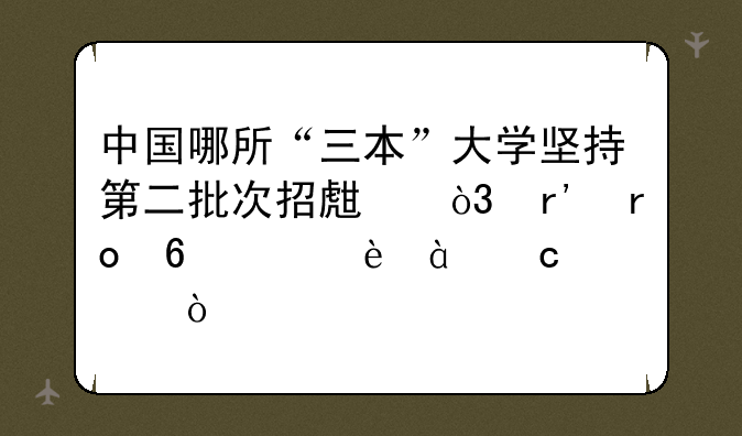 中国哪所“三本”大学坚持第二批次招生，有望升级为985高校？