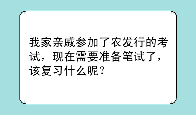 我家亲戚参加了农发行的考试，现在需要准备笔试了，该复习什么呢？