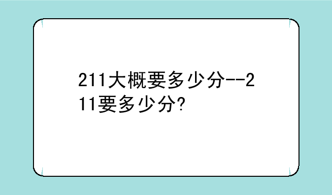 211大概要多少分--211要多少分?