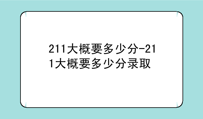 211大概要多少分-211大概要多少分录取