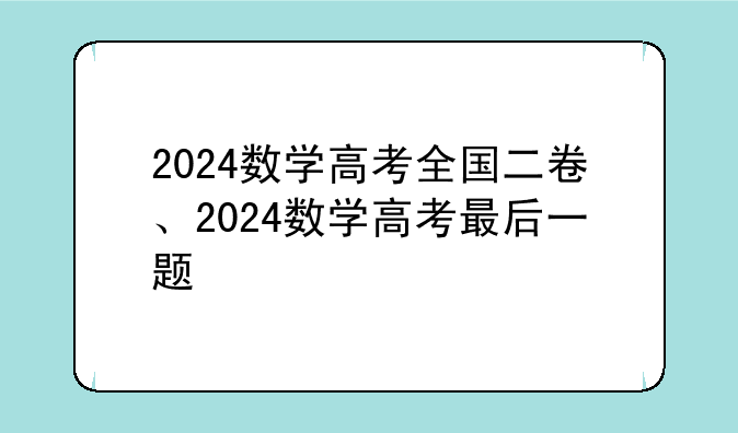 2024数学高考全国二卷、2024数学高考最后一题